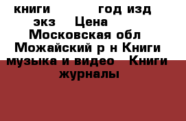 книги 1950-1990год изд.40 экз. › Цена ­ 350 - Московская обл., Можайский р-н Книги, музыка и видео » Книги, журналы   